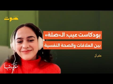 بودكاست عيب: الـ«صلة» بين العلاقات والصحة النفسية