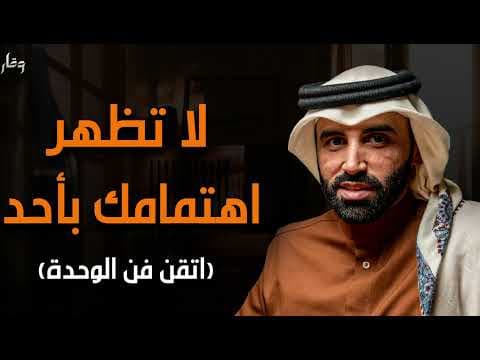 اتقن قوة الوحدة! اعتزل الجميع ولا تظهر اهتمامك بهم صادق الوحدة وستري كيف سيلاحقك   نايف بن نهار