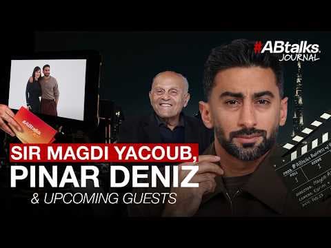Sir Magdi Yacoub, Pinar & Upcoming Guests | #ABtalks Journal
