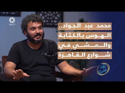 محمد عبد الجواد.. الهوس بالكتابة والمشي في شوارع القاهرة - بودكاست نقد فني