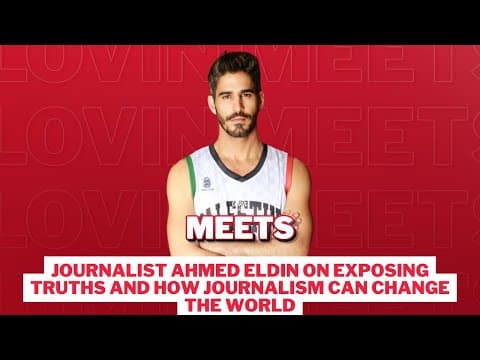 Journalist Ahmed Eldin On Exposing Truths And How Journalism Can Change The World